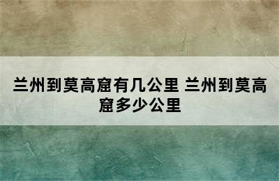 兰州到莫高窟有几公里 兰州到莫高窟多少公里